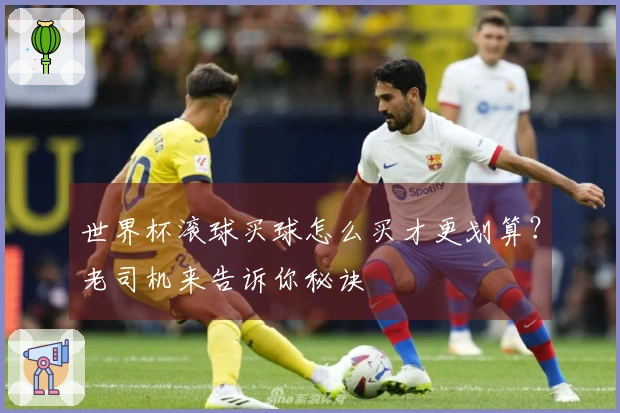 世界杯滚球买球怎么买才更划算？老司机来告诉你秘诀
