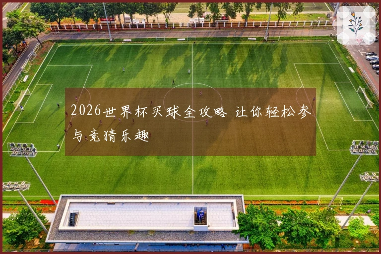 2026世界杯买球全攻略 让你轻松参与竞猜乐趣