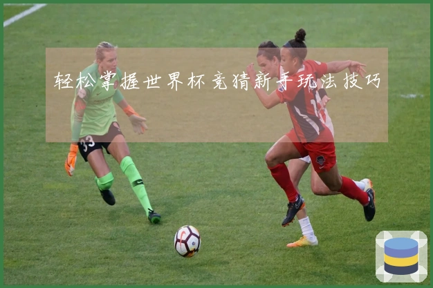 轻松掌握世界杯竞猜新手玩法技巧