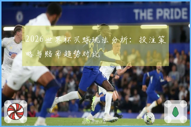 2026世界杯买球玩法分析：投注策略与赔率趋势对比
