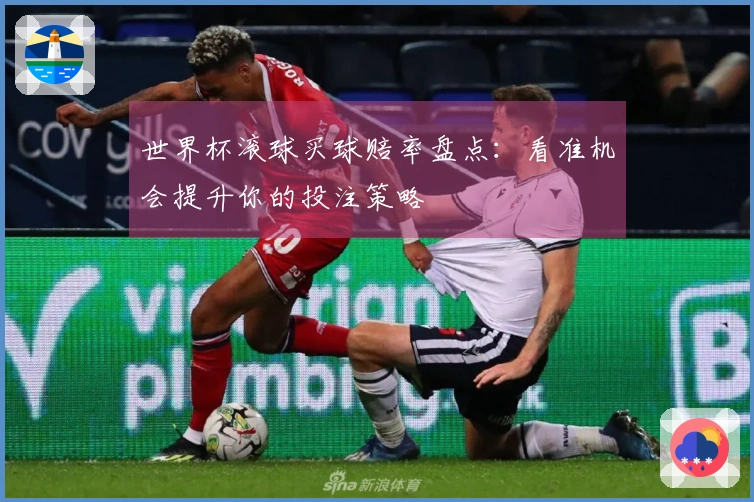世界杯滚球买球赔率盘点：看准机会提升你的投注策略