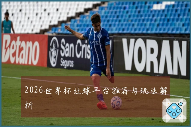 2026世界杯让球平台推荐与玩法解析