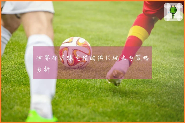 世界杯买球竞猜的热门玩法与策略分析
