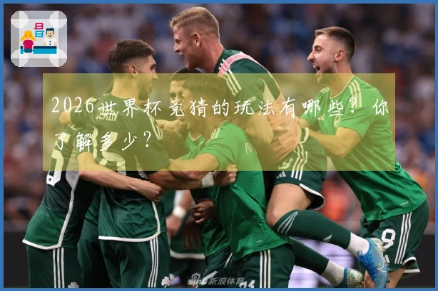 2026世界杯竞猜的玩法有哪些？你了解多少？