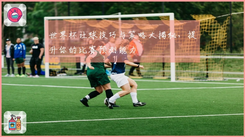世界杯让球技巧与策略大揭秘，提升你的比赛预测能力