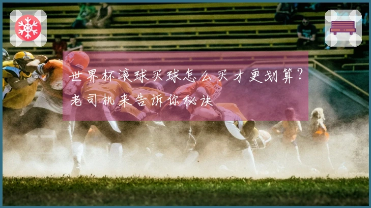 世界杯滚球买球怎么买才更划算？老司机来告诉你秘诀