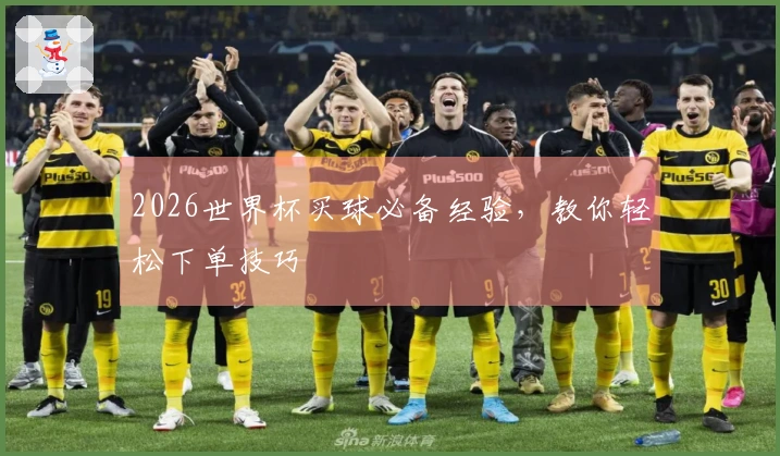2026世界杯买球必备经验，教你轻松下单技巧