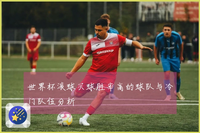 世界杯滚球买球胜率高的球队与冷门队伍分析