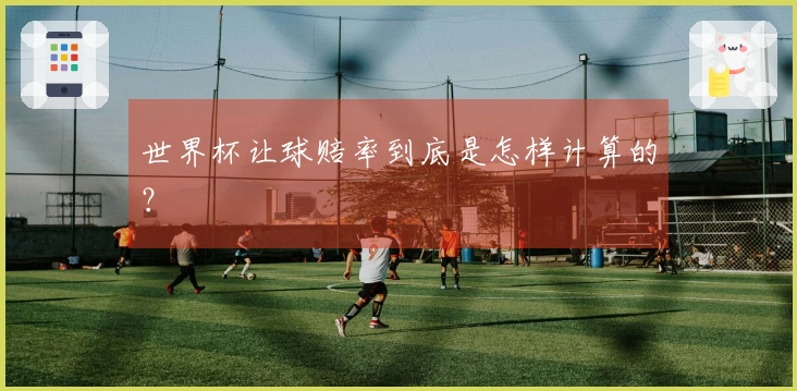 世界杯让球赔率到底是怎样计算的？