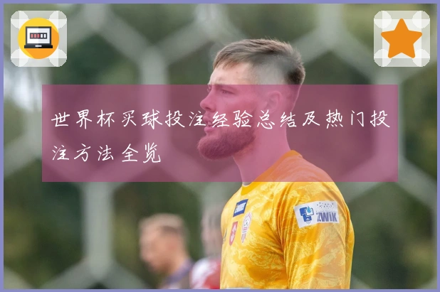 世界杯买球投注经验总结及热门投注方法全览