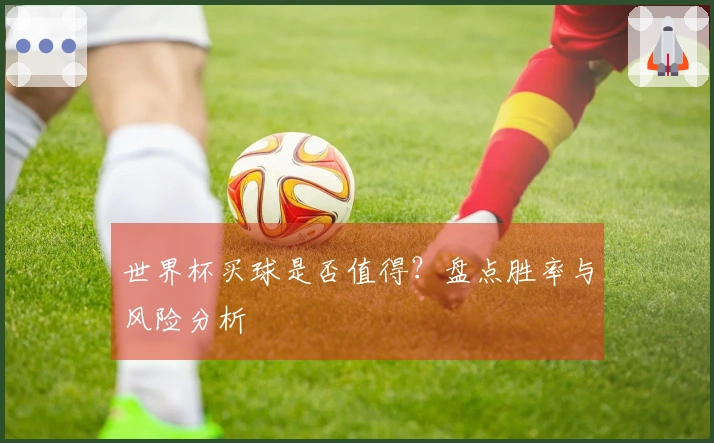 世界杯买球是否值得？盘点胜率与风险分析